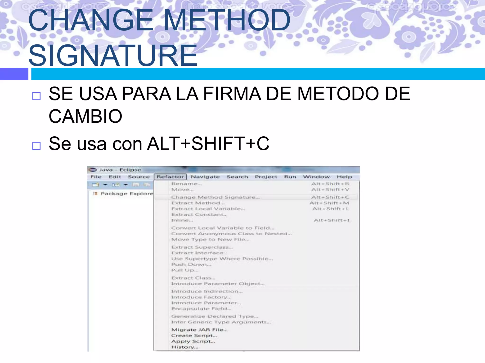 CHANGE METHOD
SIGNATURE
 SE USA PARA LA FIRMA DE METODO DE
CAMBIO
 Se usa con ALT+SHIFT+C
 