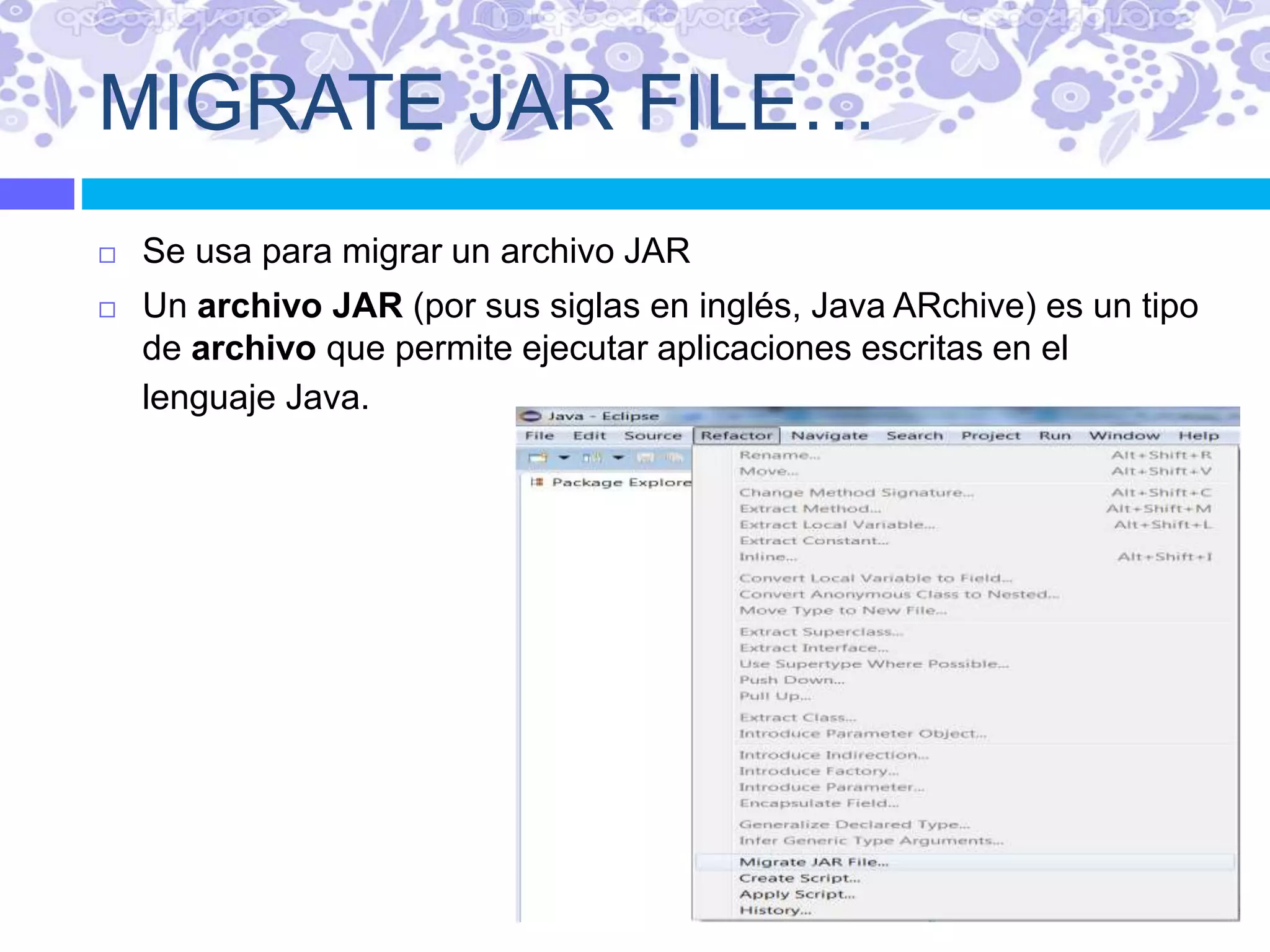 MIGRATE JAR FILE…
 Se usa para migrar un archivo JAR
 Un archivo JAR (por sus siglas en inglés, Java ARchive) es un tipo
de archivo que permite ejecutar aplicaciones escritas en el
lenguaje Java.
 