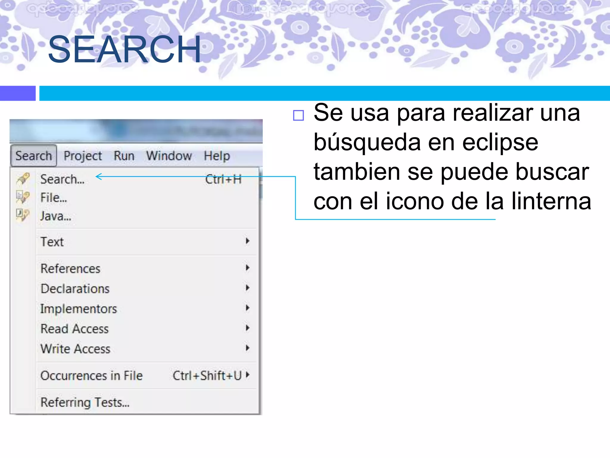 SEARCH
 Se usa para realizar una
búsqueda en eclipse
tambien se puede buscar
con el icono de la linterna
 