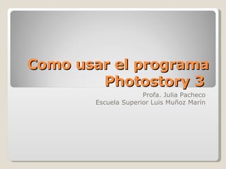 Como usar el programa Photostory 3  Profa. Julia Pacheco  Escuela Superior Luis Muñoz Marín  