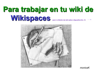 Para trabajar en tu wiki de   Wikispaces   para ir a Edición del wiki saltar a diapositiva Nro. 10 monicaK 