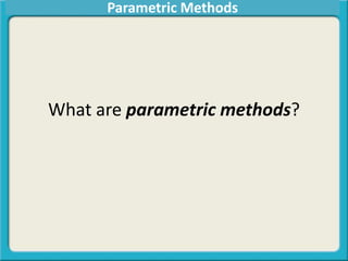 What are parametric methods?
Parametric Methods
 