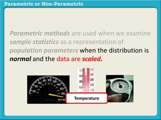 Parametric methods are used when we examine
sample statistics as a representation of
population parameters when the distribution is
normal and the data are scaled.
Temperature
 