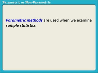 Parametric methods are used when we examine
sample statistics
 