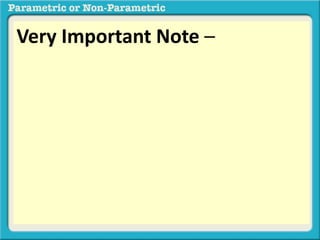 Very Important Note –
When the data are ordinal in at least
ONE data set we will automatically use
a nonparametric test, regardless of
whether the distribution is normal or
not.regardless of whether the
distribution is normal or not.
 