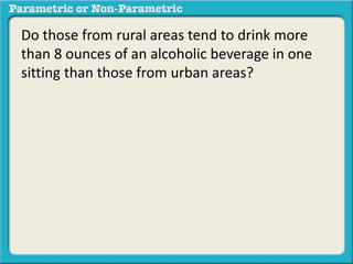 Do those from rural areas tend to drink more
than 8 ounces of an alcoholic beverage in one
sitting than those from urban areas?
 