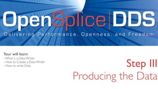 OpenSplice DDS
Delivering Performance, Openness, and Freedom


Your will learn:
- What is a Data Writer
- How to Create a Data Writer
- How to write Data                         Step III
                                Producing the Data
 