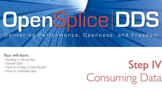 OpenSplice DDS
Delivering Performance, Openness, and Freedom


Your will learn:
- Reading vs Taking data
- Sample State
- How to Create a Data Reader
- How to read/take data
                                       Step IV
                                Consuming Data
 