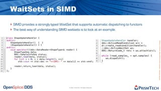 WaitSets in SIMD

‣ SIMD provides a strongly typed WaitSet that supports automatic dispatching to functors
‣ The best way of understanding SIMD waitsets is to look at an example:




                                                                                           Proprietary Information - Distribution without Expressed Written Permission is Prohibited.
                                       © 2009, PrismTech. All Rights Reserved
 