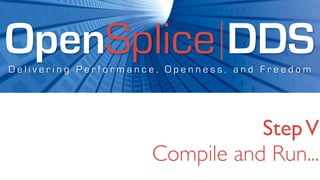 OpenSplice DDS
Delivering Performance, Openness, and Freedom




                                Step V
                     Compile and Run...
 