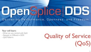 OpenSplice DDS
Delivering Performance, Openness, and Freedom


Your will learn:
- What can you control with QoS
- Request vs. Offered in DDS
- QoS Patterns                    Quality of Service
                                              (QoS)
                                                   17
 