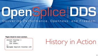 OpenSplice DDS
Delivering Performance, Openness, and Freedom



 Topic Used in next section.
  struct Counter {


  };
     int cID;
     int count;

  #pragma keylist Counter cID
                                History in Action
                                                    26
 