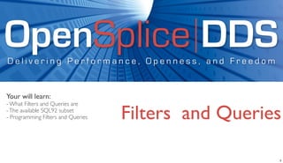 OpenSplice DDS
Delivering Performance, Openness, and Freedom


Your will learn:
- What Filters and Queries are
- The available SQL92 subset
- Programming Filters and Queries   Filters and Queries

                                                      5
 