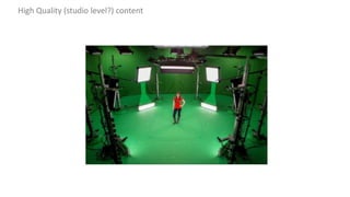 High Quality (studio level?) content
 