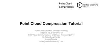 Point Cloud Compression Tutorial
Rufael Mekuria (PhD), Unified Streaming
and point cloud compression
IEEE Visual Communications and Image Processing 2017
St. Petersburg Florida
Invited Tutorial
rufael@unified-streaming.com
Point Cloud
Compression
 