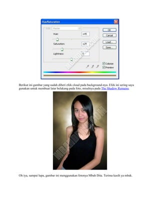 Berikut ini gambar yang sudah diberi efek cloud pada background-nya. Efek ini sering saya
gunakan untuk membuat latar belakang pada foto, misalnya pada The Shadow Remains.
Oh iya, sampai lupa, gambar ini menggunakan fotonya Mbah Dita. Terima kasih ya mbak.
 