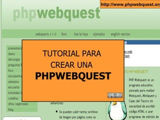 TUTORIAL PARA  CREAR UNA   PHPWEBQUEST http://www.phpwebquest.org/ 