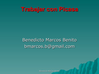 Trabajar con Picasa <ul><li>Benedicto Marcos Benito </li></ul><ul><li>[email_address] </li></ul>Benedicto Marcos Benito 