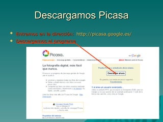 Descargamos Picasa <ul><li>Entramos en la dirección:   http://picasa.google.es/   </li></ul><ul><li>Descargamos el program...