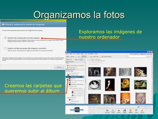 Organizamos la fotos Exploramos las imágenes de  nuestro ordenador Creamos las carpetas que  queremos subir al álbum 