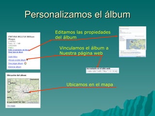 Personalizamos el álbum Editamos las propiedades del álbum Vinculamos el álbum a Nuestra página web Ubicamos en el mapa 