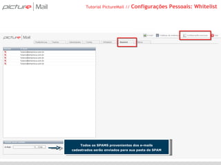 Tutorial PictureMail //  Configurações Pessoais: Whitelist Todos os SPAMS provenientes dos e-mails cadastrados serão enviados para sua pasta de SPAM 