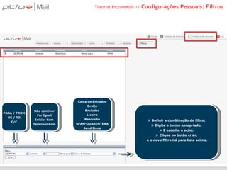 Tutorial PictureMail //  Configurações Pessoais: Filtros > Definir a combinação do filtro; > Digite o termo apropriado; > E escolha a ação; > Clique no botão criar, e o novo filtro irá para lista acima. PARA / FROM DE / TO C/C Não contiver For Igual Iniciar Com Terminar Com Caixa de Entradas Drafts Enviadas Lixeira Rascunho SPAM-QUARENTENA Send Itens 