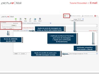 Tutorial PictureMail //  E-mail Envio de ANEXOS  de até 20MB Opção de envio de mensagem em: HTML ou TEXTO SEM FORMATAÇÃO > Definição de Nível de Prioridade  para envio de mensagem; > Opção para confirmação  de Recebimento; Verificador ortográfico PORTUGUÊS e INGLÊS Opção de escolha de pasta para  SALVAR mensagem enviada 