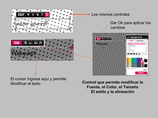 Los mismos controles

                                                 Dar Ok para aplicar los
                                                 cambios




El cursor ingresa aquí y permite
Modificar el texto                 Control que permite modificar la
                                     Fuente, el Color, el Tamaño
                                       El estilo y la alineación
 