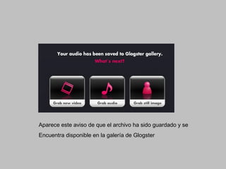 Aparece este aviso de que el archivo ha sido guardado y se
Encuentra disponible en la galería de Glogster
 