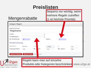 Preislisten
Mengenrabatte
www.u2go.at
Sequenz nur wichtig, wenn
mehrere Regeln zutreffen
(1 ist höchste Priorität)
Regeln kann man auf einzelne
Produkte oder Kategorien beschränken
 