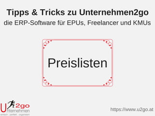 Preislisten
Tipps & Tricks zu Unternehmen2go
https://www.u2go.at
die ERP-Software für EPUs, Freelancer und KMUs
 