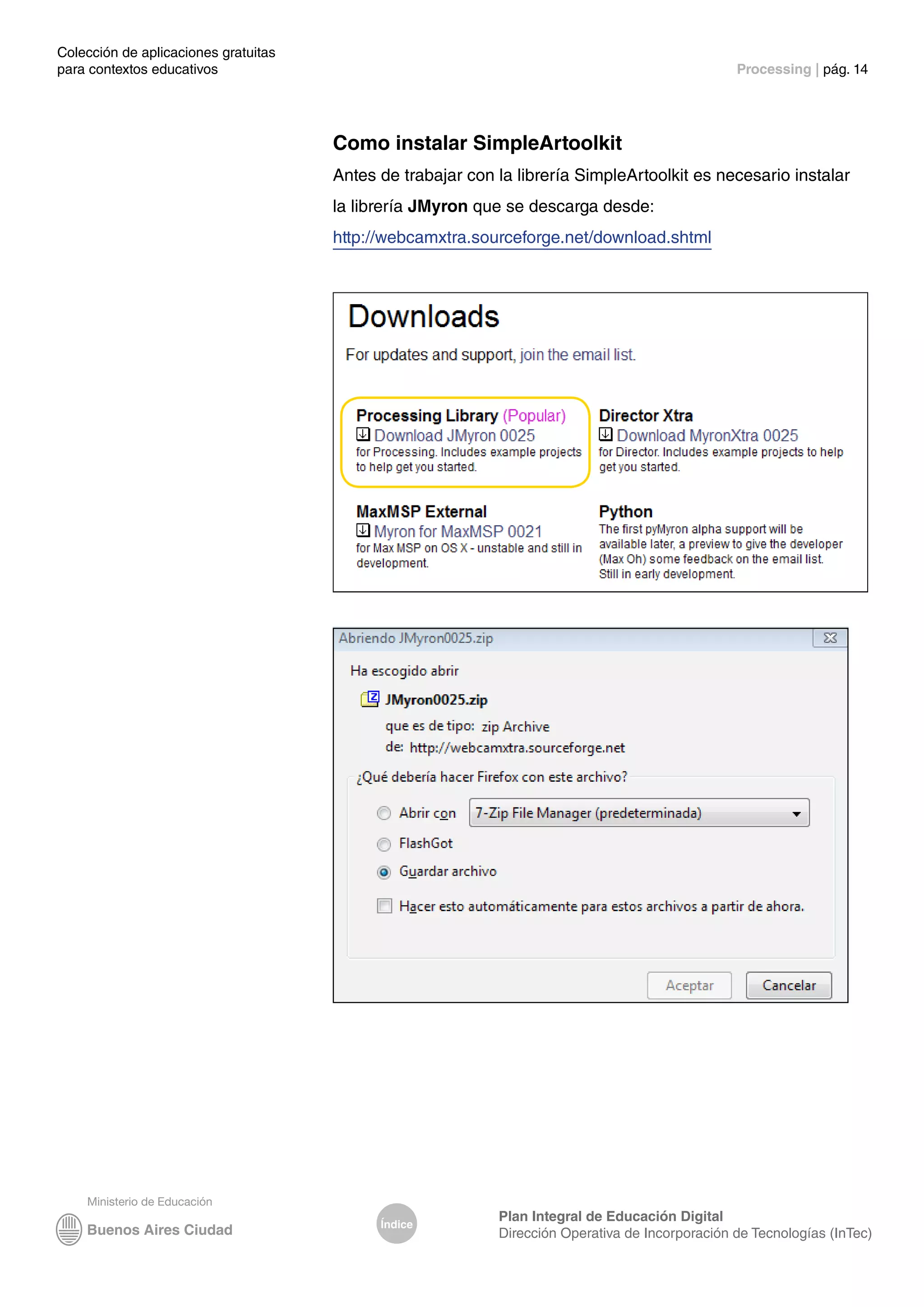 Colección de aplicaciones gratuitas
para contextos educativos	 Processing | pág. 14
Índice
Plan Integral de Educación Digital
Dirección Operativa de Incorporación de Tecnologías (InTec)
Como instalar SimpleArtoolkit
Antes de trabajar con la librería SimpleArtoolkit es necesario instalar
la librería JMyron que se descarga desde:
http://webcamxtra.sourceforge.net/download.shtml
 