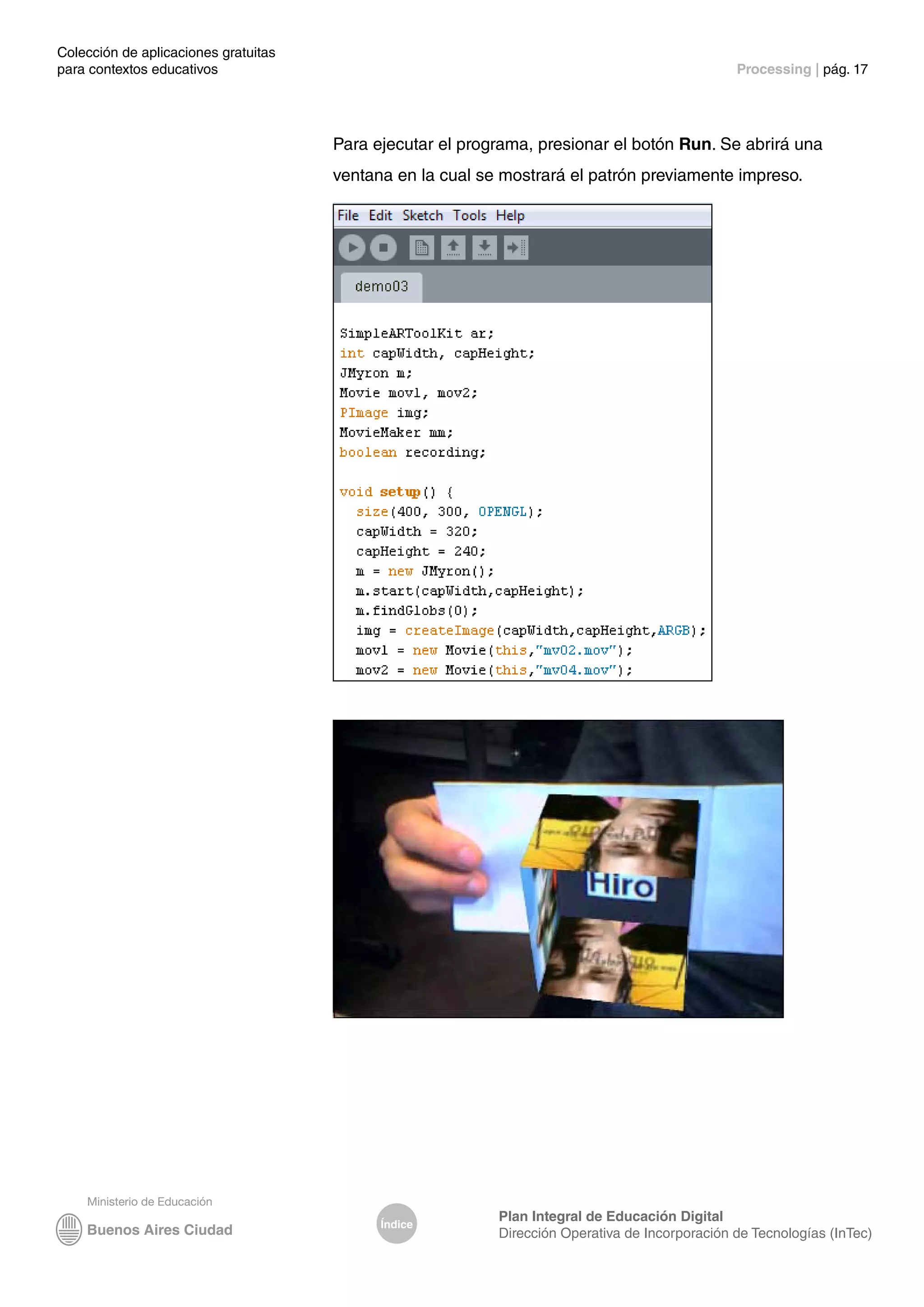 Colección de aplicaciones gratuitas
para contextos educativos	 Processing | pág. 17
Índice
Plan Integral de Educación Digital
Dirección Operativa de Incorporación de Tecnologías (InTec)
Para ejecutar el programa, presionar el botón Run. Se abrirá una
ventana en la cual se mostrará el patrón previamente impreso.
 
