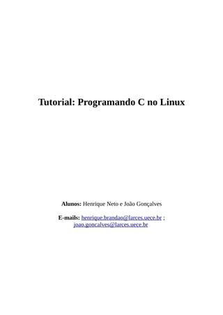 Tutorial: Programando C no Linux
Alunos: Henrique Neto e João Gonçalves
E-mails: henrique.brandao@larces.uece.br ;
joao.goncalves@larces.uece.br
 
