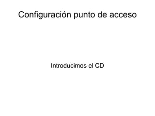 Configuración punto de acceso
Introducimos el CD
 