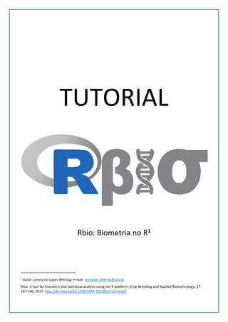 TUTORIAL
Rbio: Biometria no R1
1
Autor: Leonardo Lopes Bhering; e-mail: leonardo.bhering@ufv.br
Rbio: A tool for biometric and statistical analysis using the R platform. Crop Breeding and Applied Biotechnology, 17:
187-190, 2017. http://dx.doi.org/10.1590/1984-70332017v17n2s29
 