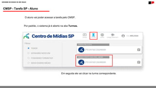 CMSP - Tarefa SP - Aluno
O aluno vai poder acessar a tarefa pelo CMSP.
Por padrão, o sistema já é aberto na aba Turmas.
Em seguida ele vai clicar na turma correspondente.
 