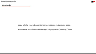 Introdução
Neste tutorial você irá aprender como realizar o registro das aulas.
Atualmente, essa funcionalidade está disponível no Diário de Classe.
 