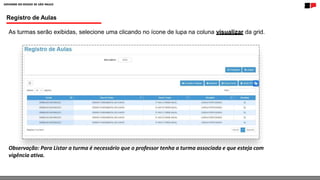 Registro de Aulas
As turmas serão exibidas, selecione uma clicando no ícone de lupa na coluna visualizar da grid.
Observação: Para Listar a turma é necessário que o professor tenha a turma associada e que esteja com
vigência ativa.
 