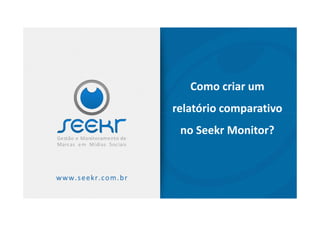 Como criar um
relatório comparativorelatório comparativo
no Seekr Monitor?
 