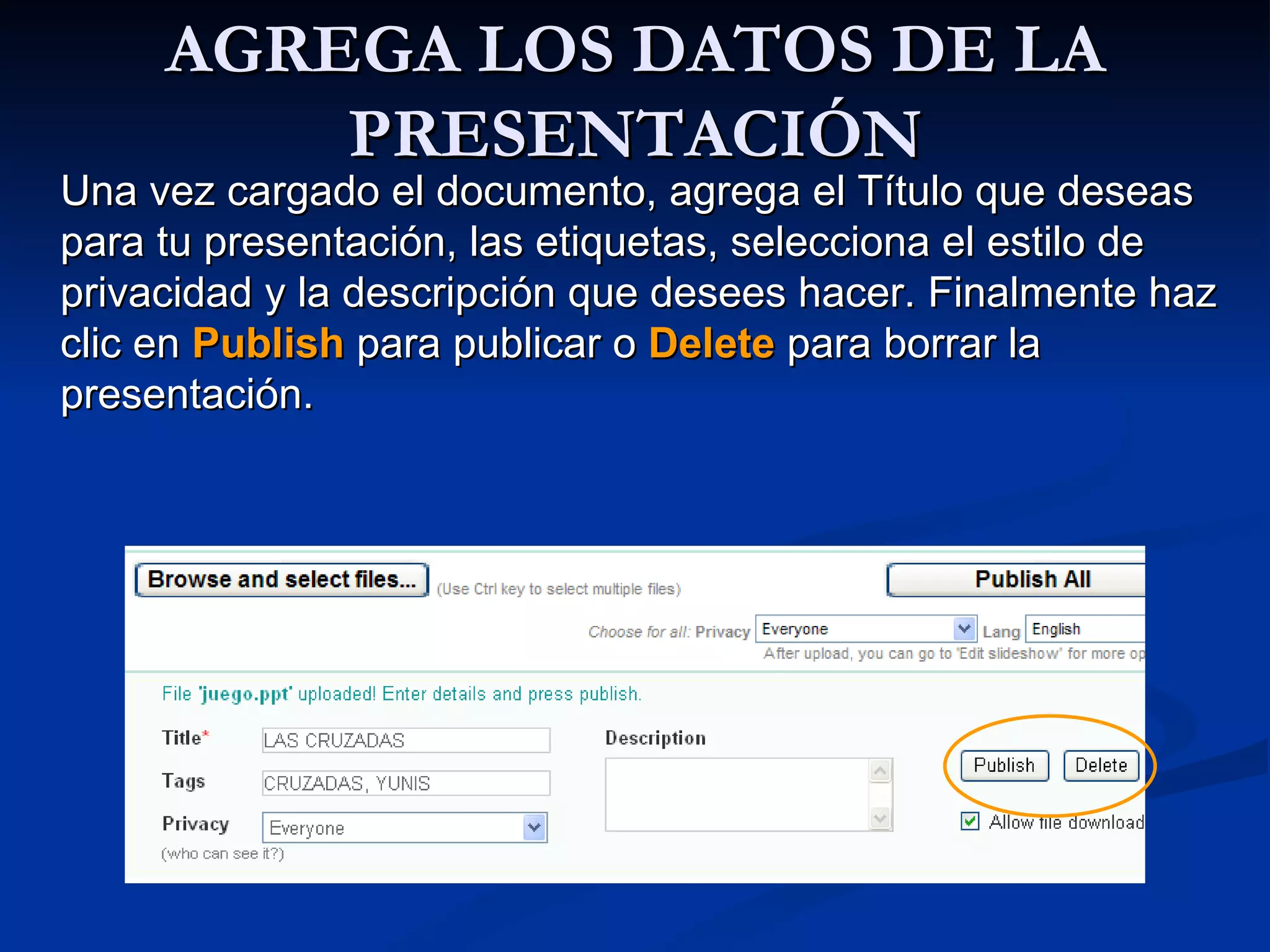 AGREGA LOS DATOS DE LA PRESENTACIÓN Una vez cargado el documento, agrega el Título que deseas para tu presentación, las etiquetas, selecciona el estilo de privacidad y la descripción que desees hacer. Finalmente haz clic en  Publish  para publicar o  Delete  para borrar la presentación.  