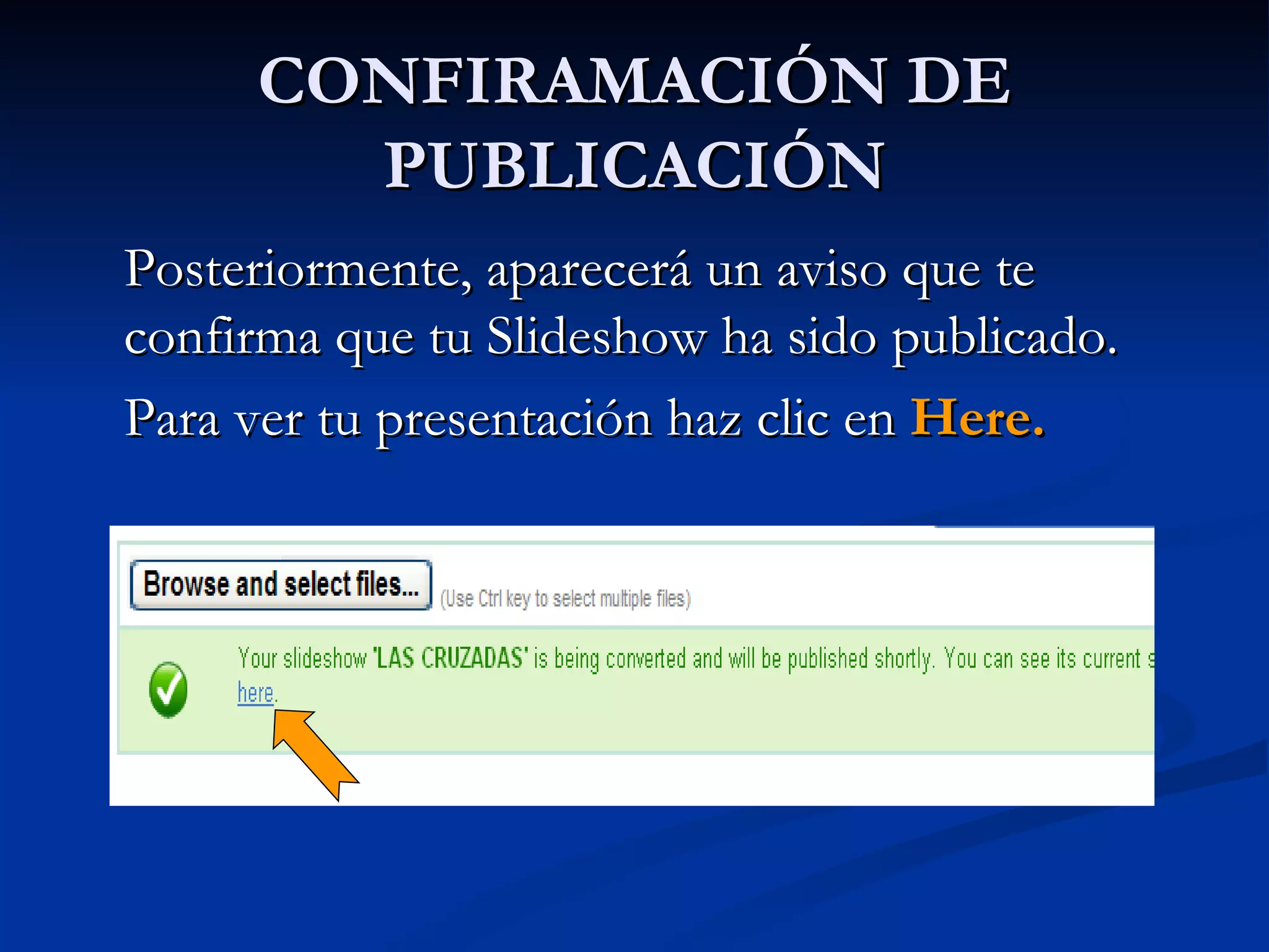 CONFIRAMACIÓN DE PUBLICACIÓN Posteriormente, aparecerá un aviso que te confirma que tu Slideshow ha sido publicado.  Para ver tu presentación haz clic en  Here.  