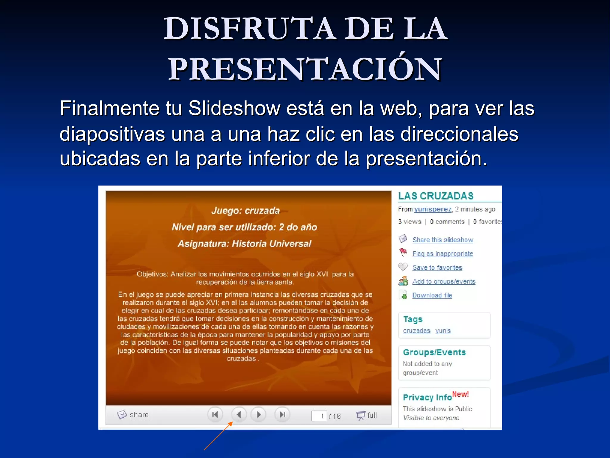 DISFRUTA DE LA PRESENTACIÓN Finalmente tu Slideshow está en la web, para ver las diapositivas una a una haz clic en las direccionales ubicadas en la parte inferior de la presentación.  