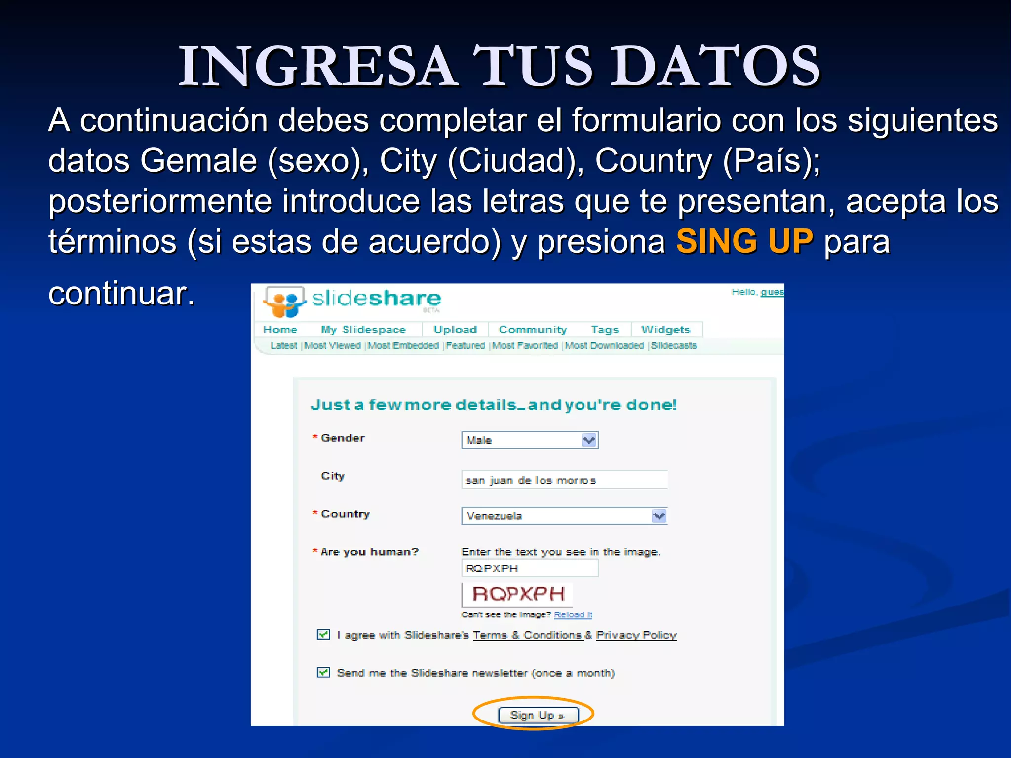 INGRESA TUS DATOS  A continuación debes completar el formulario con los siguientes datos Gemale (sexo), City (Ciudad), Country (País); posteriormente introduce las letras que te presentan, acepta los términos (si estas de acuerdo) y presiona  SING UP  para continuar.   