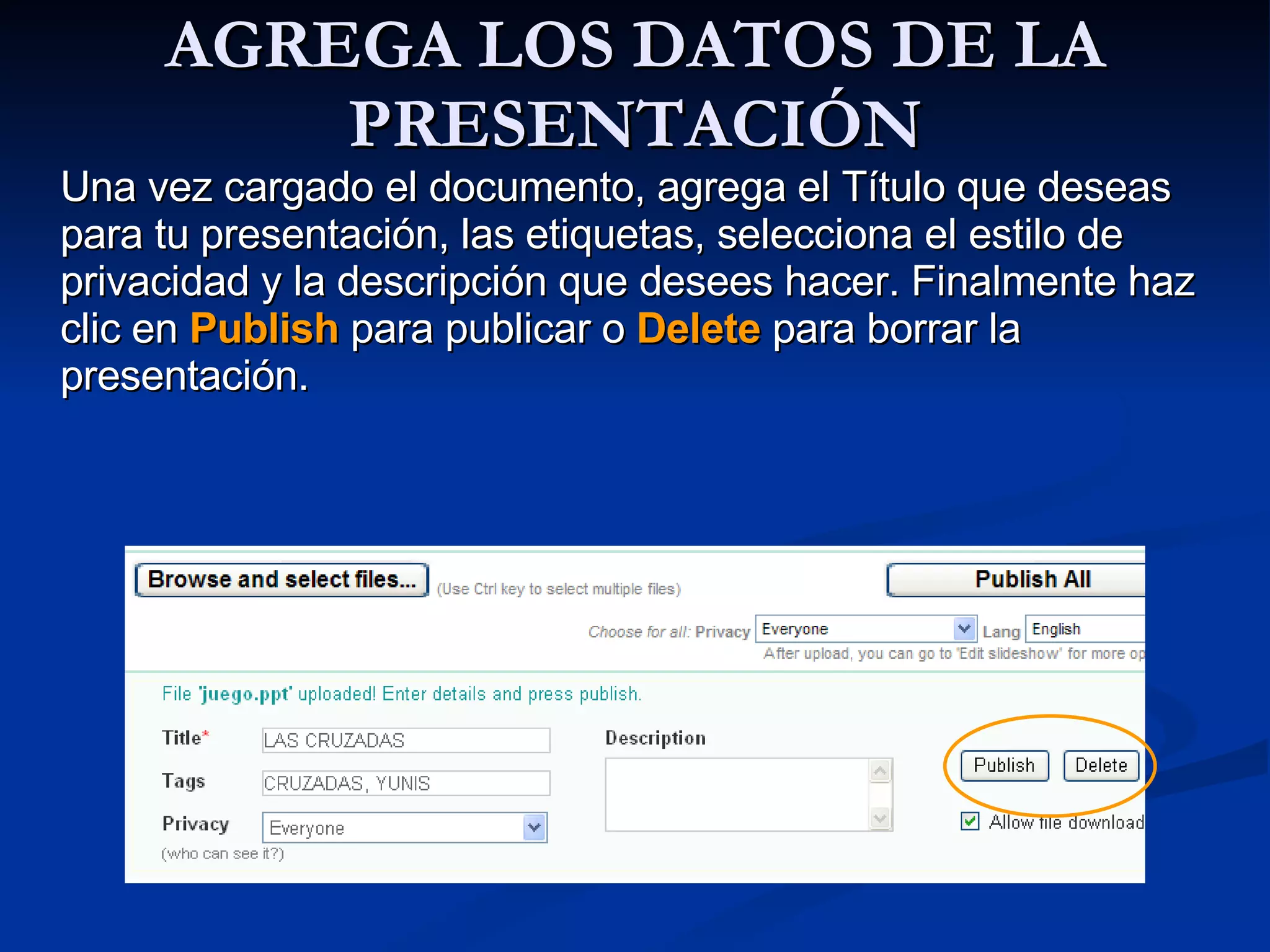 AGREGA LOS DATOS DE LA PRESENTACIÓN Una vez cargado el documento, agrega el Título que deseas para tu presentación, las etiquetas, selecciona el estilo de privacidad y la descripción que desees hacer. Finalmente haz clic en  Publish  para publicar o  Delete  para borrar la presentación.  