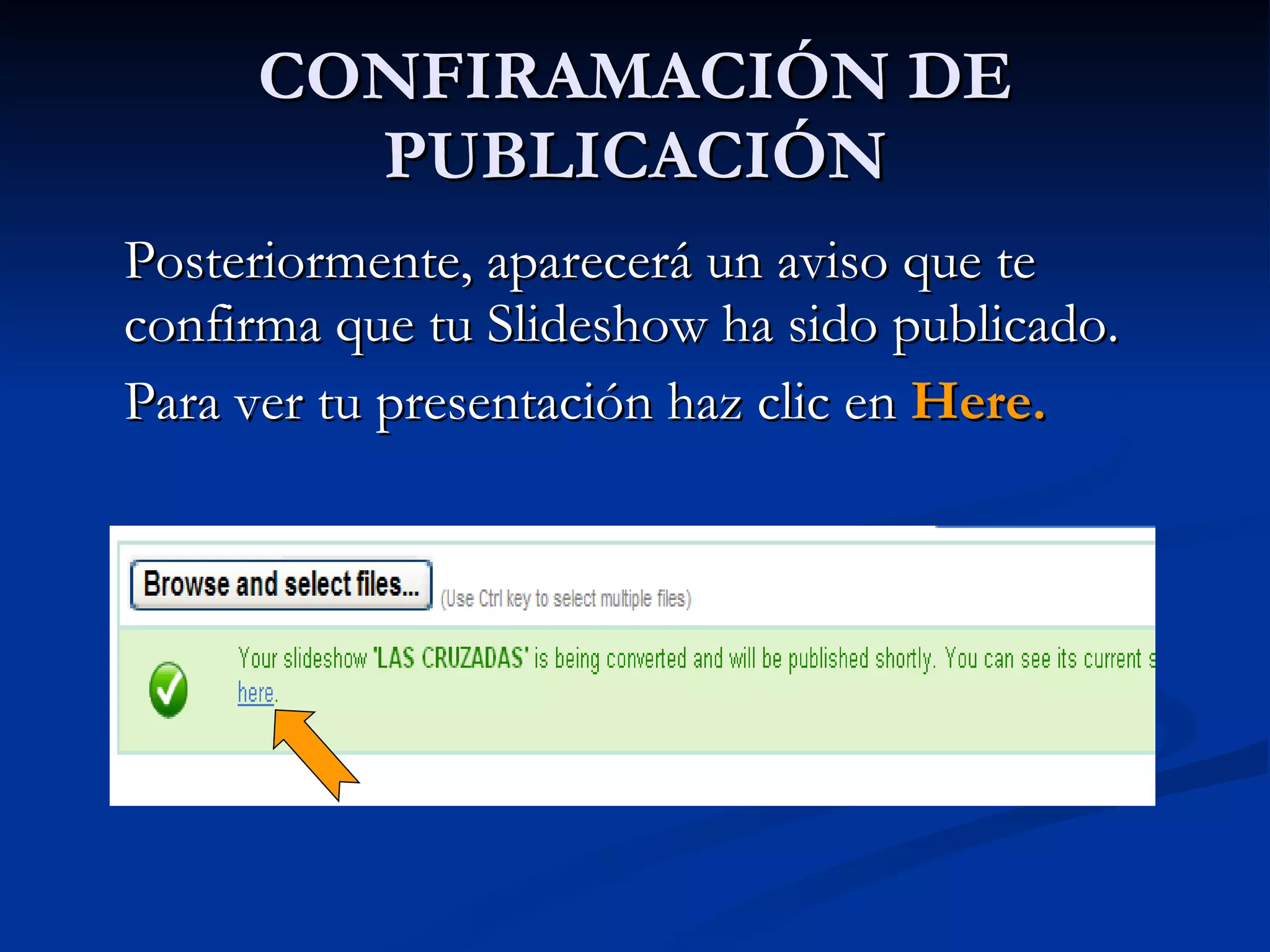 CONFIRAMACIÓN DE PUBLICACIÓN Posteriormente, aparecerá un aviso que te confirma que tu Slideshow ha sido publicado.  Para ver tu presentación haz clic en  Here.  