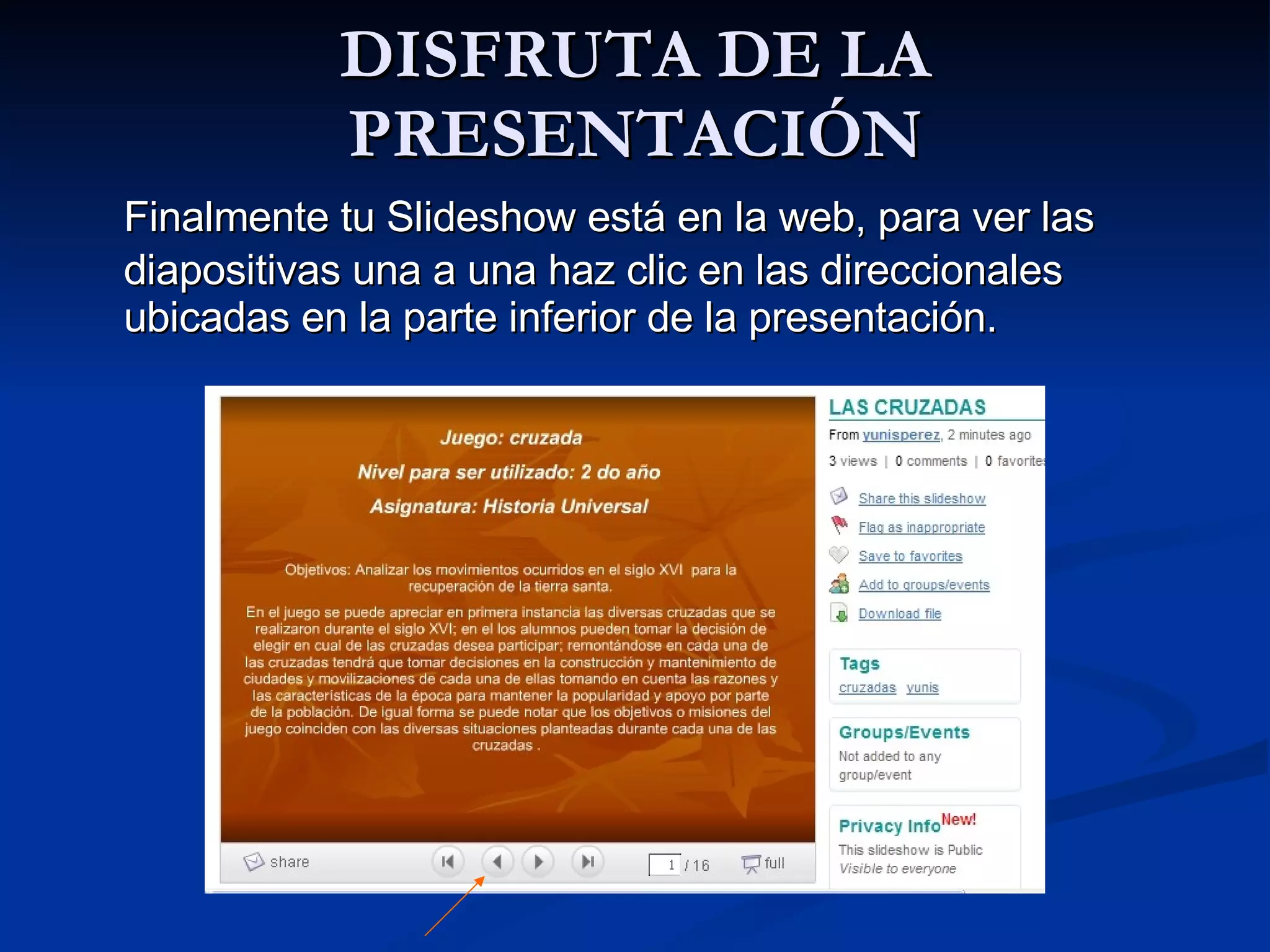 DISFRUTA DE LA PRESENTACIÓN Finalmente tu Slideshow está en la web, para ver las diapositivas una a una haz clic en las direccionales ubicadas en la parte inferior de la presentación.  