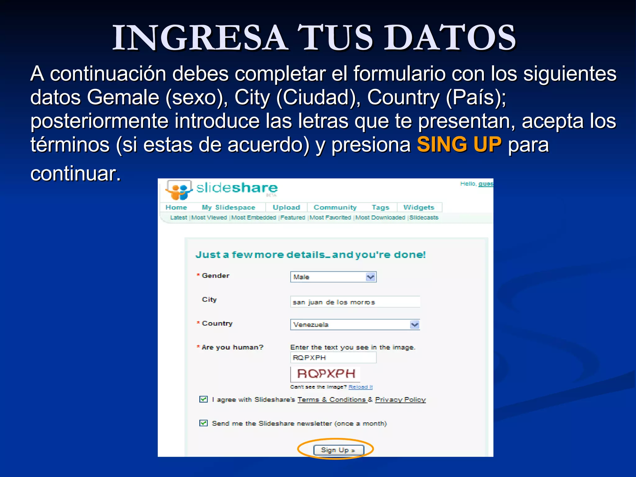 INGRESA TUS DATOS  A continuación debes completar el formulario con los siguientes datos Gemale (sexo), City (Ciudad), Country (País); posteriormente introduce las letras que te presentan, acepta los términos (si estas de acuerdo) y presiona  SING UP  para continuar.   