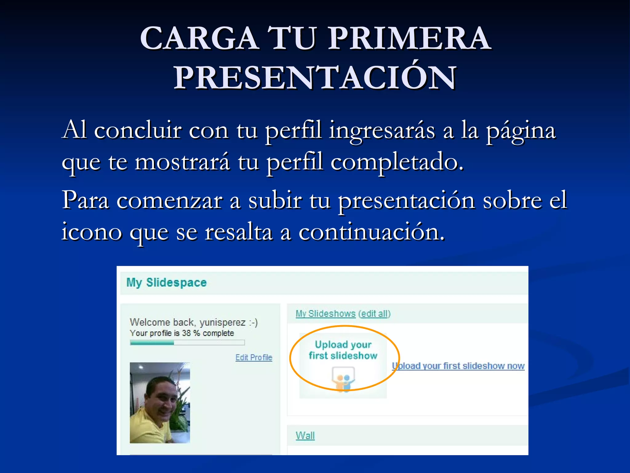 CARGA TU PRIMERA PRESENTACIÓN Al concluir con tu perfil ingresarás a la página que te mostrará tu perfil completado.  Para comenzar a subir tu presentación sobre el icono que se resalta a continuación.  
